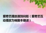 爱奇艺播放遇到问题（爱奇艺互动播放为啥脚本错误）