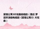 爱情公寓3片尾曲谁唱的（靠近 罗震环演唱电视剧《爱情公寓3》片尾曲）