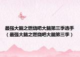 最强大脑之燃烧吧大脑第三季选手（最强大脑之燃烧吧大脑第三季）