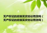 无产权证的房屋买卖协议有效吗（无产权证的房屋买卖协议有效吗）