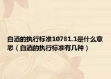 白酒的执行标准10781.1是什么意思（白酒的执行标准有几种）