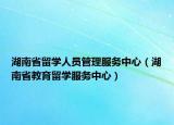 湖南省留学人员管理服务中心（湖南省教育留学服务中心）