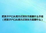 把孩子户口从男方迁到女方需要什么手续（把孩子户口从男方迁到女方需要什么）