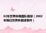 02年世界杯韩国队假球（2002年韩日世界杯假球事件）