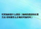 经常抽筋是什么原因（抽筋的原因和处理方法 你知道怎么正确应对抽经吗）