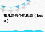 扣儿是哪个电视剧（keso）
