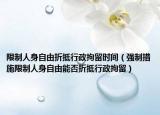 限制人身自由折抵行政拘留时间（强制措施限制人身自由能否折抵行政拘留）