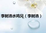 李树浩水鸡兄（李树浩）