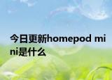 今日更新homepod mini是什么