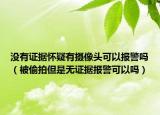 没有证据怀疑有摄像头可以报警吗（被偷拍但是无证据报警可以吗）