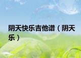 阴天快乐吉他谱（阴天乐）