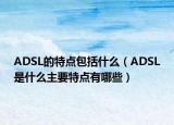 ADSL的特点包括什么（ADSL是什么主要特点有哪些）