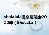 shalalala温拿演唱会2022年（ShaLaLa）