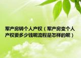 军产房转个人产权（军产房变个人产权要多少钱呢流程是怎样的呢）