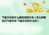 气血不足吃什么最有效的方法（怎么判断自己气血不足 气血不足吃什么好）