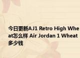 今日更新AJ1 Retro High Wheat怎么样 Air Jordan 1 Wheat 多少钱