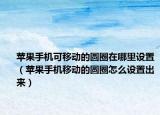 苹果手机可移动的圆圈在哪里设置（苹果手机移动的圆圈怎么设置出来）