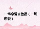 一场恋爱吉他谱（一场恋爱）