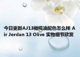 今日更新AJ13橄榄油配色怎么样 Air Jordan 13 Olive 实物细节欣赏