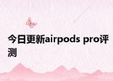 今日更新airpods pro评测