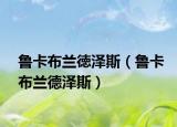 鲁卡布兰徳泽斯（鲁卡布兰德泽斯）