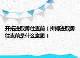 开拓进取勇往直前（拼搏进取勇往直前是什么意思）