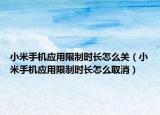 小米手机应用限制时长怎么关（小米手机应用限制时长怎么取消）