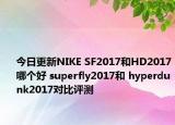 今日更新NIKE SF2017和HD2017哪个好 superfly2017和 hyperdunk2017对比评测