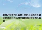秋季进补要因人而异不同的人有哪些不同的秋季进补方式为什么秋季进补要因人而异