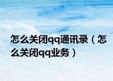 怎么关闭qq通讯录（怎么关闭qq业务）