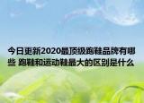今日更新2020最顶级跑鞋品牌有哪些 跑鞋和运动鞋最大的区别是什么