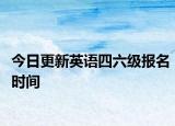 今日更新英语四六级报名时间