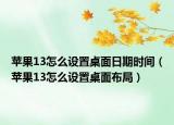 苹果13怎么设置桌面日期时间（苹果13怎么设置桌面布局）