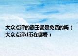 大众点评的霸王餐是免费的吗（大众点评d币在哪看）