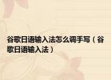 谷歌日语输入法怎么调手写（谷歌日语输入法）
