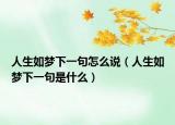 人生如梦下一句怎么说（人生如梦下一句是什么）