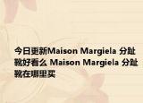 今日更新Maison Margiela 分趾靴好看么 Maison Margiela 分趾靴在哪里买
