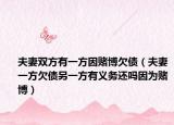 夫妻双方有一方因赌博欠债（夫妻一方欠债另一方有义务还吗因为赌博）