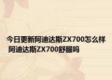 今日更新阿迪达斯ZX700怎么样 阿迪达斯ZX700舒服吗