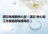 遗忘电视剧林心如（遗忘 林心如工作室首部电视电影）