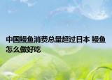 中国鳗鱼消费总量超过日本 鳗鱼怎么做好吃