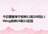 今日更新李宁驭帅11和10对比 LiNing驭帅10和11区别