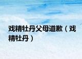 戏精牡丹父母道歉（戏精牡丹）