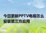 今日更新PPTV电视怎么安装第三方应用