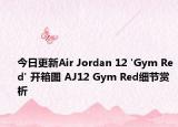 今日更新Air Jordan 12 'Gym Red' 开箱图 AJ12 Gym Red细节赏析