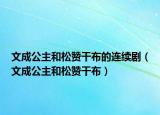 文成公主和松赞干布的连续剧（文成公主和松赞干布）