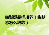 幽默感怎样培养（幽默感怎么培养）