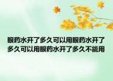眼药水开了多久可以用眼药水开了多久可以用眼药水开了多久不能用