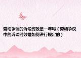 劳动争议的诉讼时效是一年吗（劳动争议中的诉讼时效是如何进行规定的）