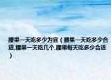 腰果一天吃多少为宜（腰果一天吃多少合适,腰果一天吃几个,腰果每天吃多少合适）